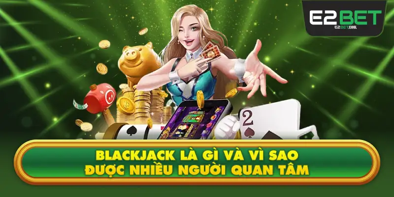 Blackjack Là Gì Và Vì Sao Được Nhiều Người Quan Tâm