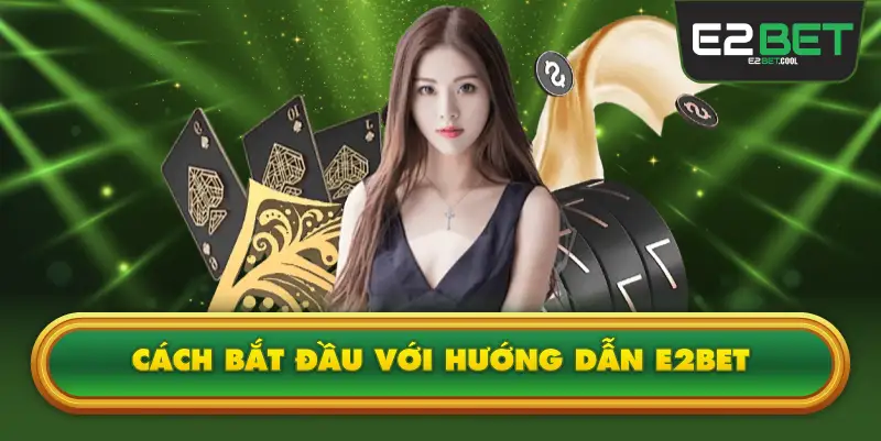 Cách Bắt Đầu Với Hướng Dẫn E2BET