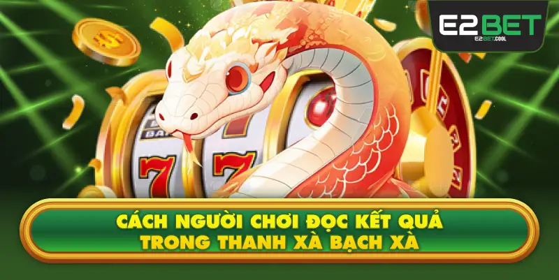 Cách Người Chơi Đọc Kết Quả Trong Thanh Xà Bạch Xà
