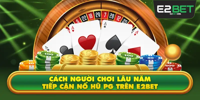 Cách Người Chơi Lâu Năm Tiếp Cận Nổ Hũ PG Trên E2BET