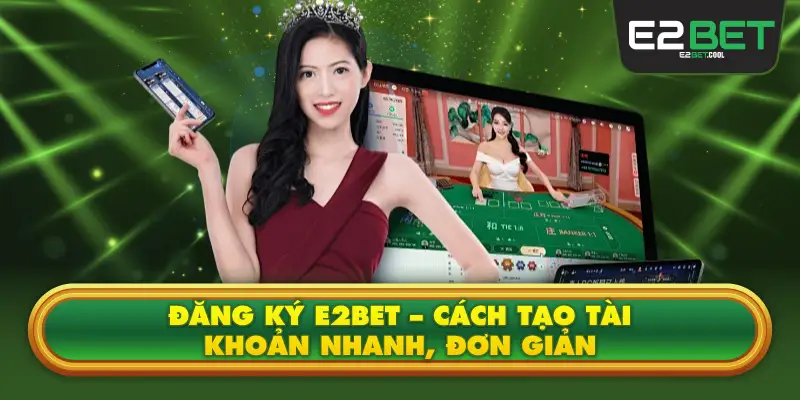 Đăng Ký E2BET – Cách Tạo Tài Khoản Nhanh, Đơn Giản