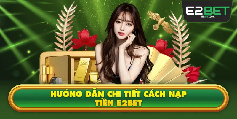 Hướng dẫn chi tiết cách nạp tiền E2BET
