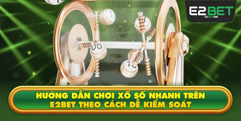 Hướng Dẫn Chơi Xổ Số Nhanh Trên E2BET Theo Cách Dễ Kiểm Soát