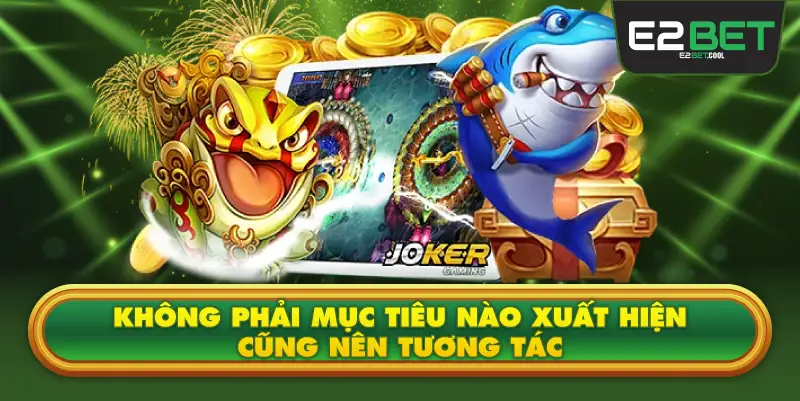 Không Phải Mục Tiêu Nào Xuất Hiện Cũng Nên Tương Tác