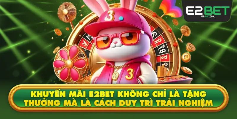 Khuyến Mãi E2BET Không Chỉ Là Tặng Thưởng Mà Là Cách Duy Trì Trải Nghiệm