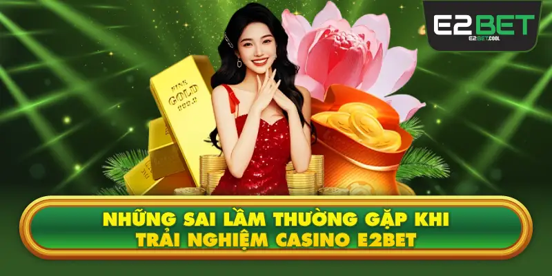 Những Sai Lầm Thường Gặp Khi Trải Nghiệm Casino E2BET