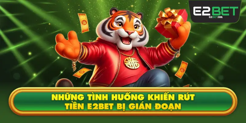 Những Tình Huống Khiến Rút Tiền E2BET Bị Gián Đoạn