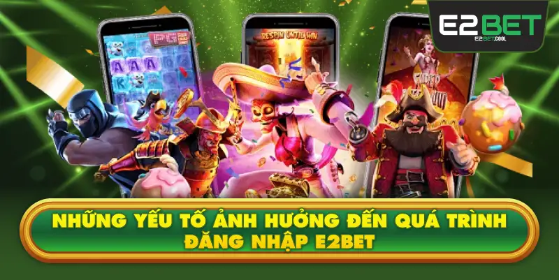 Những Yếu Tố Ảnh Hưởng Đến Quá Trình Đăng Nhập E2BET