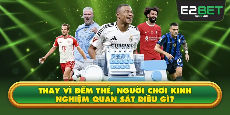 Thay Vì Đếm Thẻ, Người Chơi Kinh Nghiệm Quan Sát Điều Gì?
