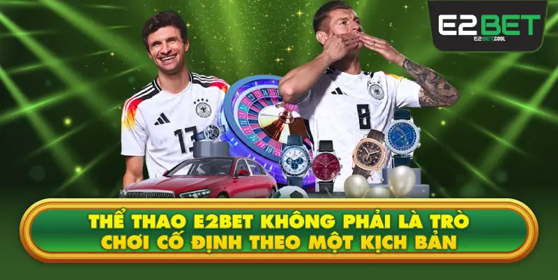 Thể Thao E2BET Không Phải Là Trò Chơi Cố Định Theo Một Kịch Bản