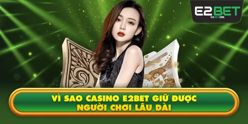 Vì Sao Casino E2BET Giữ Được Người Chơi Lâu Dài